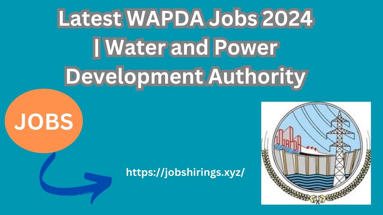Latest WAPDA Jobs 2024 | Water and Power Development Authority
